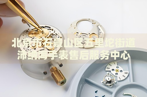 北京市石景山區(qū)五里坨街道沛納海手表售后服務中心