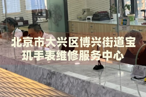 北京市大興區(qū)博興街道寶璣手表維修服務中心