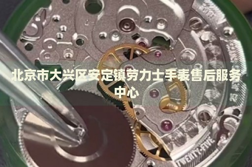 北京市大興區(qū)安定鎮(zhèn)勞力士手表售后服務中心
