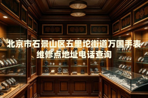北京市石景山區(qū)五里坨街道萬國手表維修點地址電話查詢
