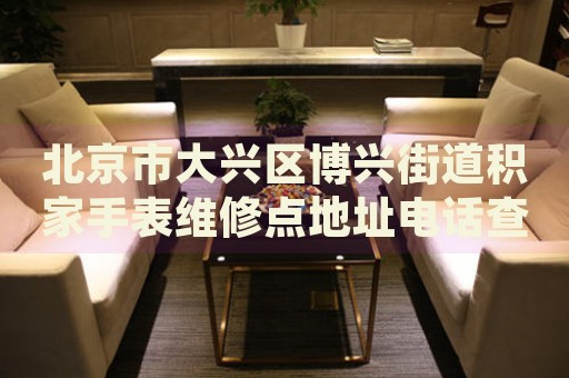 北京市大興區(qū)博興街道積家手表維修點地址電話查詢