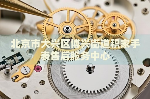 北京市大興區(qū)博興街道積家手表售后服務(wù)中心