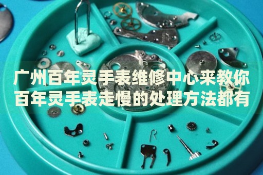 廣州百年靈手表維修中心來教你百年靈手表走慢的處理方法都有哪些？