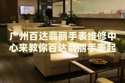 廣州百達(dá)翡麗手表維修中心來教你百達(dá)翡麗手表起霧的處理方法都有哪些？