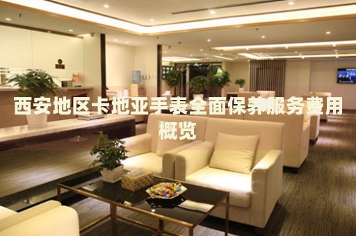 西安地區(qū)卡地亞手表全面保養(yǎng)服務(wù)費(fèi)用概覽