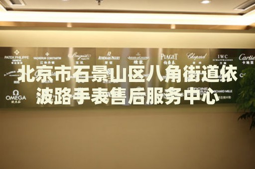 北京市石景山區(qū)八角街道依波路手表售后服務中心