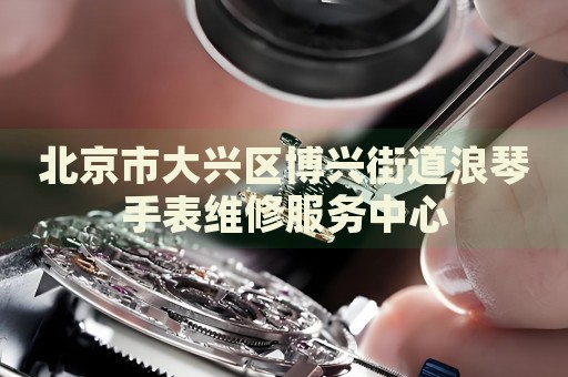 北京市大興區(qū)博興街道浪琴手表維修服務(wù)中心