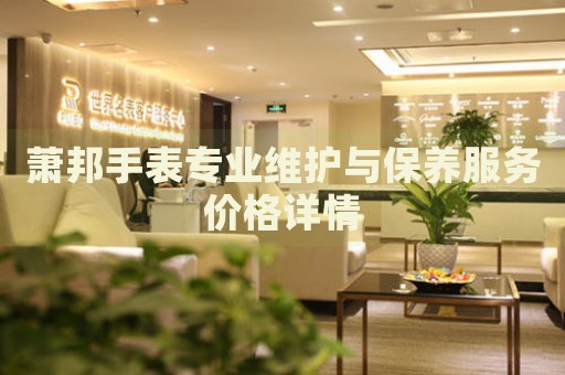 蕭邦手表專業(yè)維護(hù)與保養(yǎng)服務(wù)價(jià)格詳情