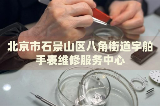 北京市石景山區(qū)八角街道宇舶手表維修服務(wù)中心