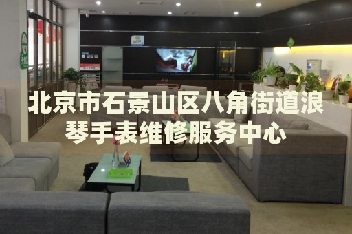北京市石景山區(qū)八角街道浪琴手表維修服務(wù)中心