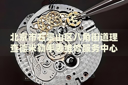 北京市石景山區(qū)八角街道理查德米勒手表維修服務(wù)中心