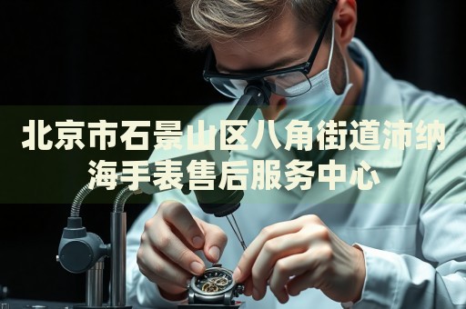 北京市石景山區(qū)八角街道沛納海手表售后服務(wù)中心