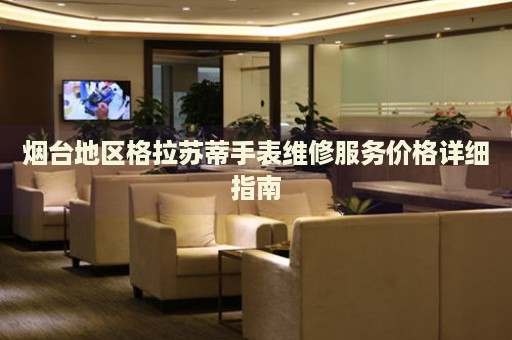 煙臺地區(qū)格拉蘇蒂手表維修服務價格詳細指南
