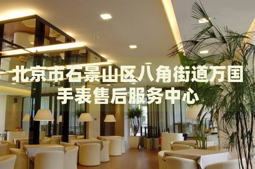 北京市石景山區(qū)八角街道萬國手表售后服務(wù)中心