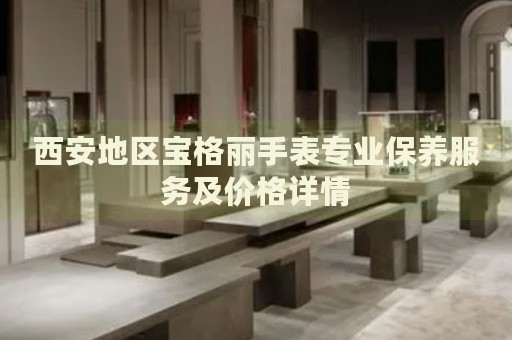 西安地區(qū)寶格麗手表專業(yè)保養(yǎng)服務及價格詳情