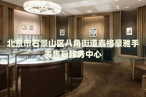 北京市石景山區(qū)八角街道泰格豪雅手表售后服務(wù)中心