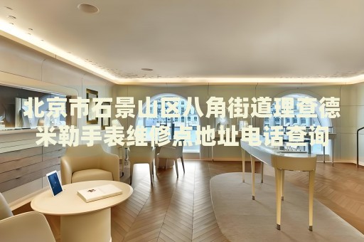 北京市石景山區(qū)八角街道理查德米勒手表維修點地址電話查詢