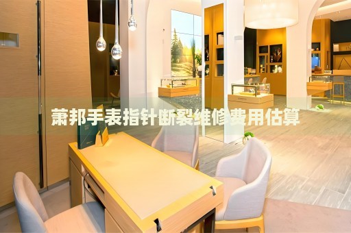 蕭邦手表指針斷裂維修費用估算