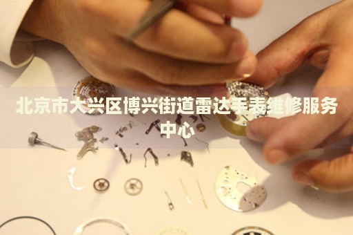 北京市大興區(qū)博興街道雷達手表維修服務(wù)中心
