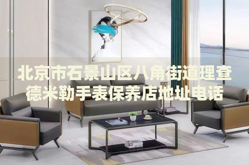 北京市石景山區(qū)八角街道理查德米勒手表保養(yǎng)店地址電話