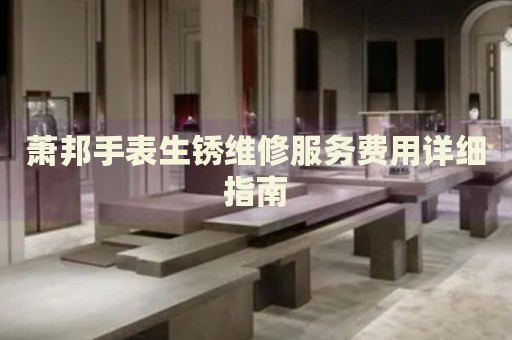 蕭邦手表生銹維修服務費用詳細指南