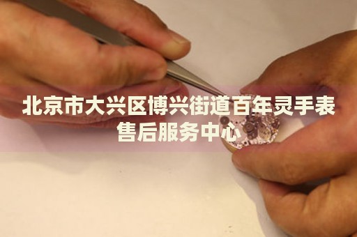 北京市大興區(qū)博興街道百年靈手表售后服務(wù)中心
