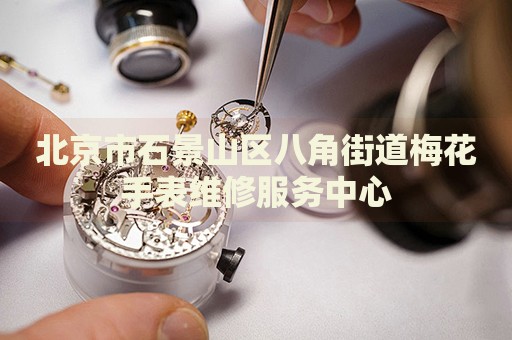 北京市石景山區(qū)八角街道梅花手表維修服務(wù)中心
