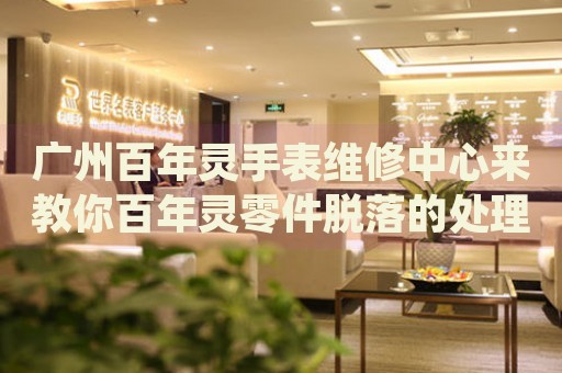 廣州百年靈手表維修中心來教你百年靈零件脫落的處理方法都有哪些？