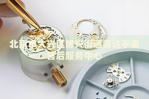 北京市大興區(qū)博興街道雷達手表售后服務(wù)中心