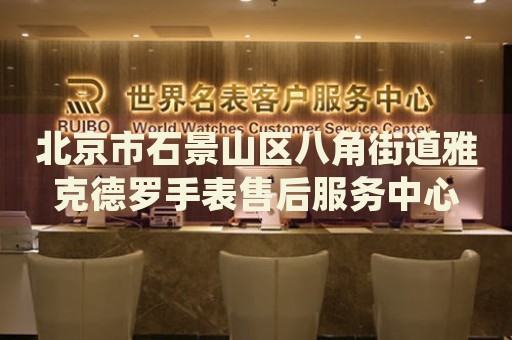 北京市石景山區(qū)八角街道雅克德羅手表售后服務(wù)中心