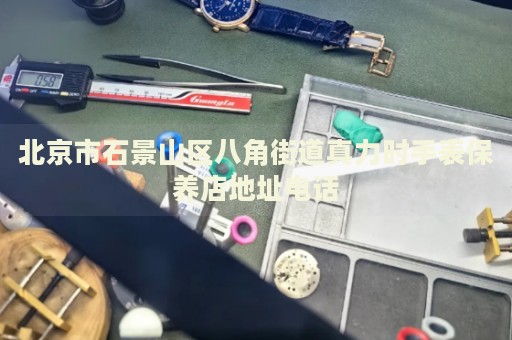 北京市石景山區(qū)八角街道真力時(shí)手表保養(yǎng)店地址電話