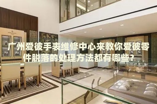 廣州愛彼手表維修中心來教你愛彼零件脫落的處理方法都有哪些？