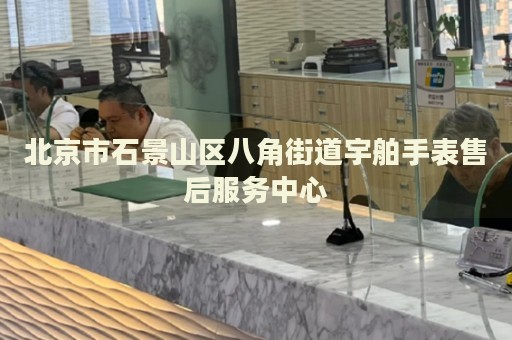北京市石景山區(qū)八角街道宇舶手表售后服務(wù)中心
