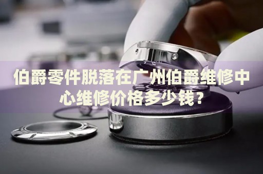伯爵零件脫落在廣州伯爵維修中心維修價格多少錢？