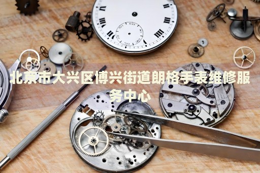 北京市大興區(qū)博興街道朗格手表維修服務(wù)中心