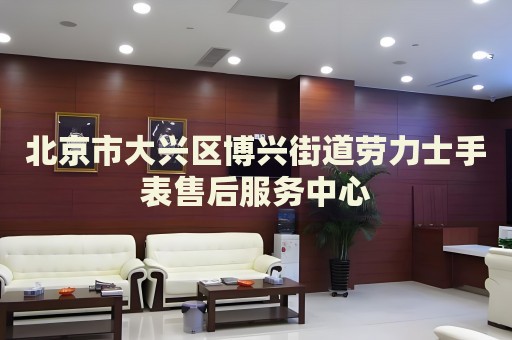 北京市大興區(qū)博興街道勞力士手表售后服務中心