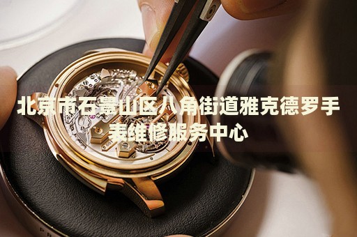 北京市石景山區(qū)八角街道雅克德羅手表維修服務中心