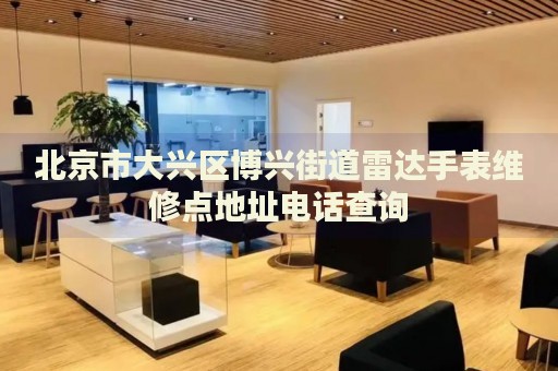 北京市大興區(qū)博興街道雷達手表維修點地址電話查詢
