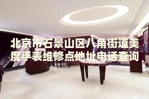 北京市石景山區(qū)八角街道美度手表維修點(diǎn)地址電話(huà)查詢(xún)