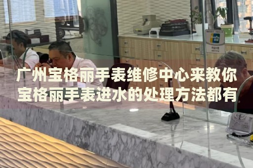 廣州寶格麗手表維修中心來(lái)教你寶格麗手表進(jìn)水的處理方法都有哪些？
