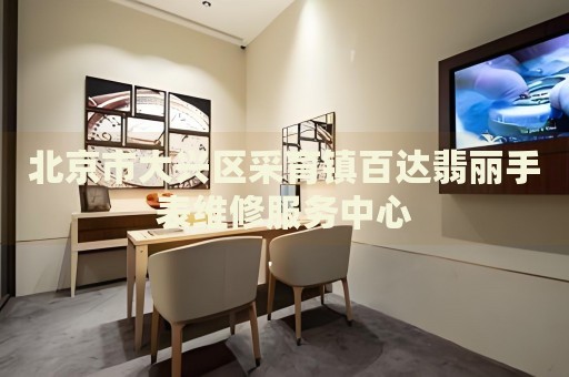 北京市大興區(qū)采育鎮(zhèn)百達(dá)翡麗手表維修服務(wù)中心