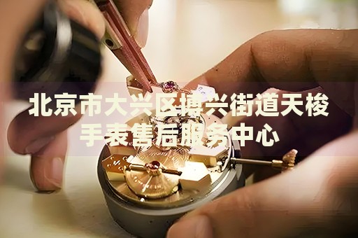 北京市大興區(qū)博興街道天梭手表售后服務(wù)中心