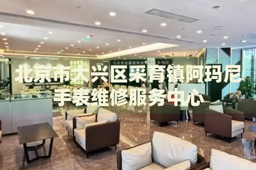北京市大興區(qū)采育鎮(zhèn)阿瑪尼手表維修服務(wù)中心