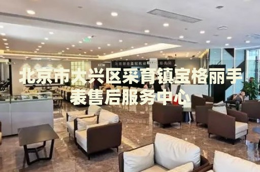北京市大興區(qū)采育鎮(zhèn)寶格麗手表售后服務(wù)中心