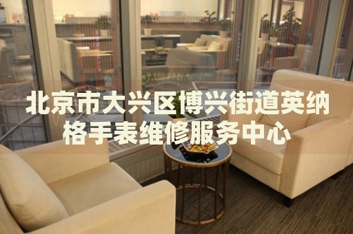 北京市大興區(qū)博興街道英納格手表維修服務中心