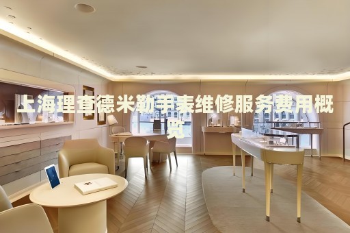 上海理查德米勒手表維修服務(wù)費(fèi)用概覽