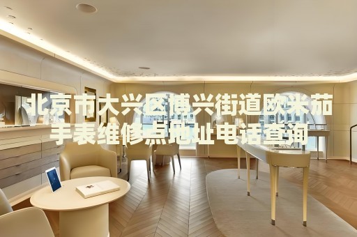 北京市大興區(qū)博興街道歐米茄手表維修點地址電話查詢