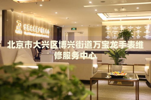 北京市大興區(qū)博興街道萬寶龍手表維修服務中心
