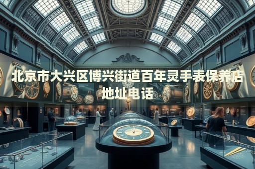北京市大興區(qū)博興街道百年靈手表保養(yǎng)店地址電話