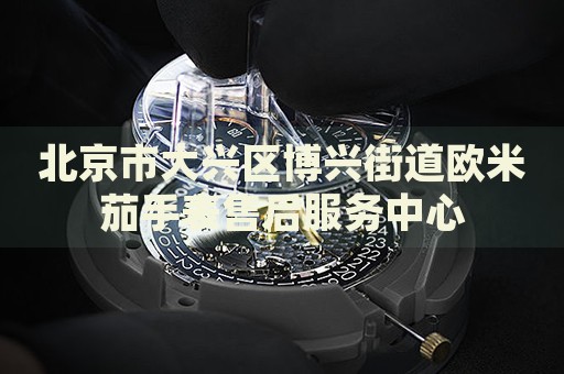 北京市大興區(qū)博興街道歐米茄手表售后服務(wù)中心